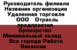 Руководитель филиала › Название организации ­ Удаленная торговля, ООО › Отрасль предприятия ­ Брокерство › Минимальный оклад ­ 1 - Все города Работа » Вакансии   . Мурманская обл.,Оленегорск г.